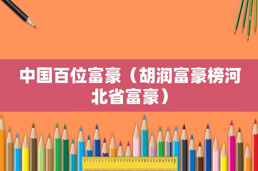 中国百位富豪（胡润富豪榜河北省富豪）  第1张