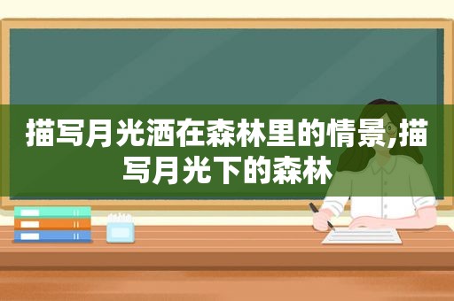 描写月光洒在森林里的情景,描写月光下的森林