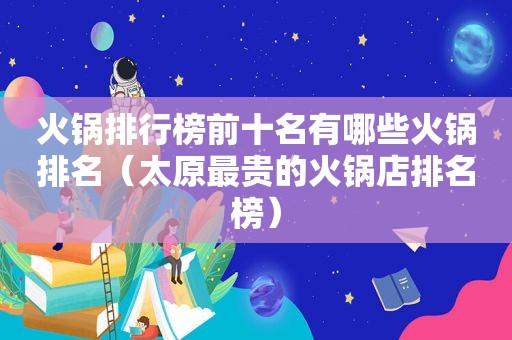 火锅排行榜前十名有哪些火锅排名（太原最贵的火锅店排名榜）