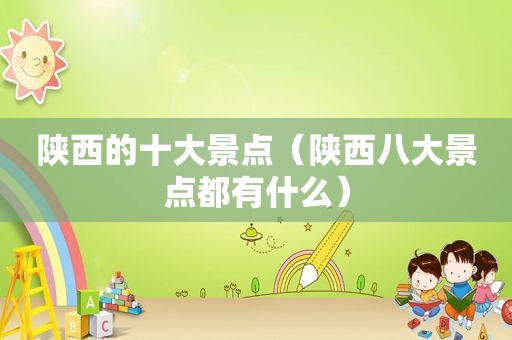 陕西的十大景点（陕西八大景点都有什么）