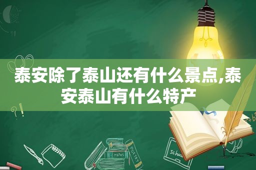 泰安除了泰山还有什么景点,泰安泰山有什么特产