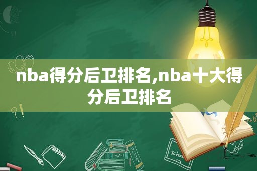 nba得分后卫排名,nba十大得分后卫排名