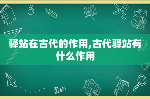 驿站在古代的作用,古代驿站有什么作用
