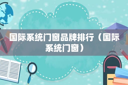 国际系统门窗品牌排行（国际系统门窗）
