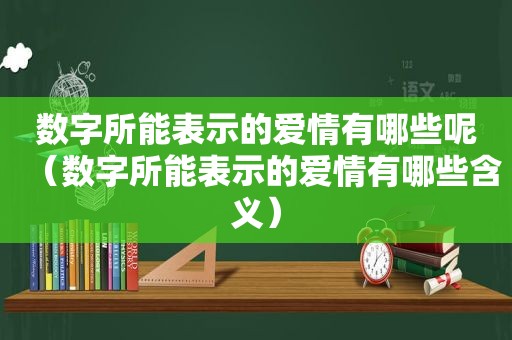 数字所能表示的爱情有哪些呢（数字所能表示的爱情有哪些含义）  第1张