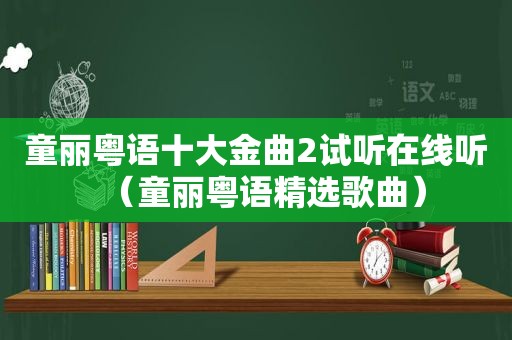 童丽粤语十大金曲2试听在线听（童丽粤语 *** 歌曲）