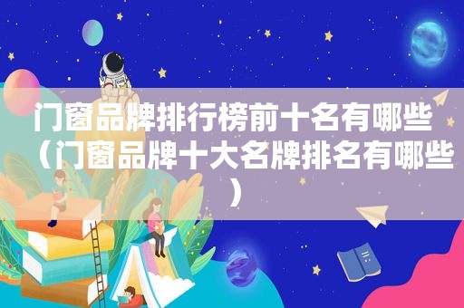 门窗品牌排行榜前十名有哪些（门窗品牌十大名牌排名有哪些）