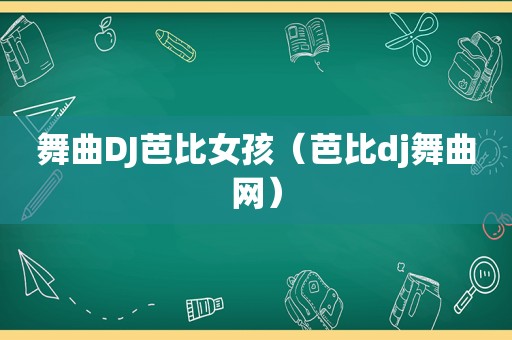 舞曲DJ芭比女孩（芭比dj舞曲网）