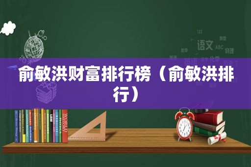 俞敏洪财富排行榜（俞敏洪排行）  第1张