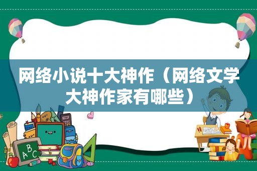 网络小说十大神作（网络文学大神作家有哪些）