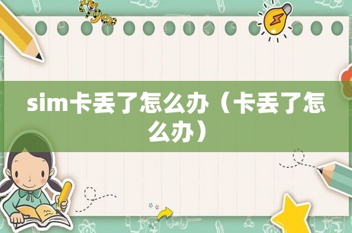 sim卡丢了怎么办（卡丢了怎么办）