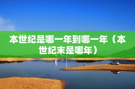 本世纪是哪一年到哪一年（本世纪末是哪年）  第1张