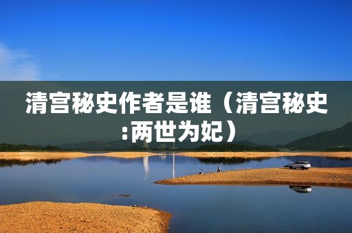 清宫秘史作者是谁（清宫秘史:两世为妃）