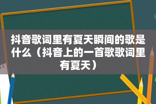 抖音歌词里有夏天瞬间的歌是什么（抖音上的一首歌歌词里有夏天）