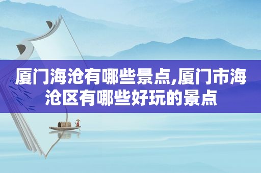 厦门海沧有哪些景点,厦门市海沧区有哪些好玩的景点