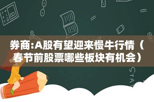 券商:A股有望迎来慢牛行情（春节前股票哪些板块有机会）