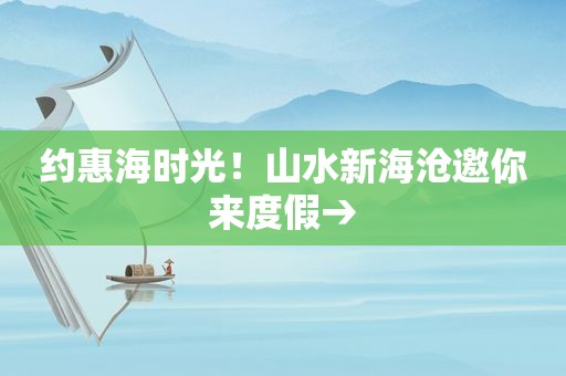 约惠海时光！山水新海沧邀你来度假→