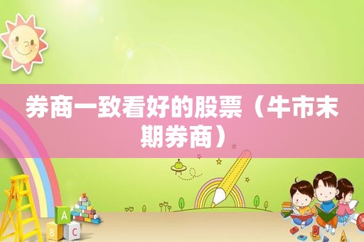 券商一致看好的股票（牛市末期券商）