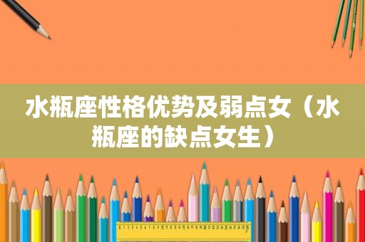 水瓶座性格优势及弱点女（水瓶座的缺点女生）