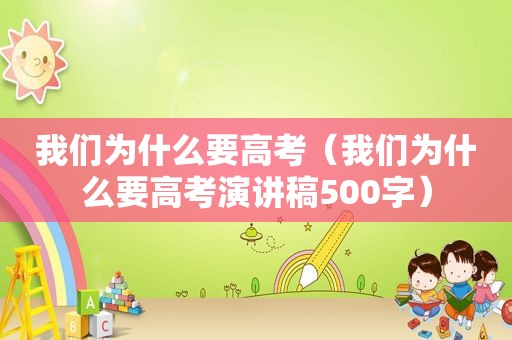 我们为什么要高考（我们为什么要高考演讲稿500字）