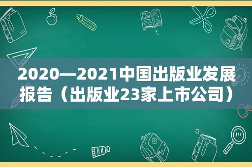 2020—2021中国出版业发展报告（出版业23家上市公司）  第1张