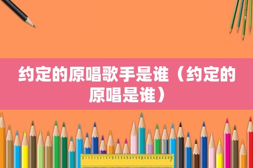约定的原唱歌手是谁（约定的原唱是谁）