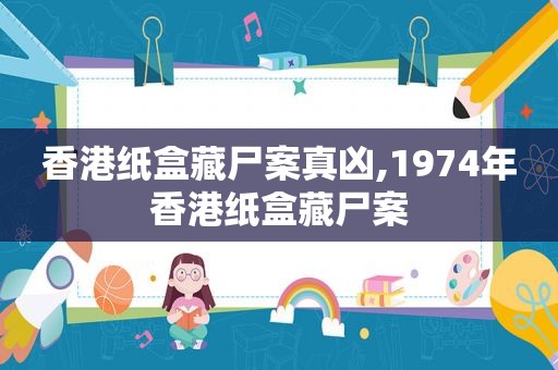香港纸盒藏尸案真凶,1974年香港纸盒藏尸案