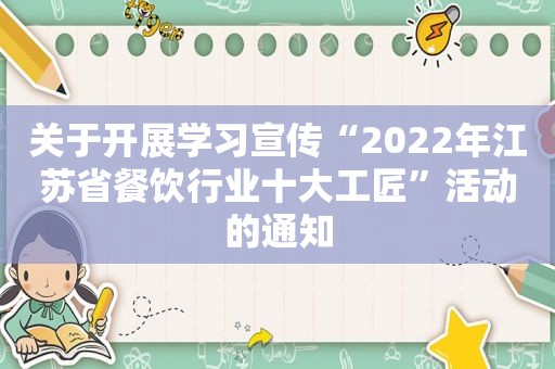 关于开展学习宣传“2022年江苏省餐饮行业十大工匠”活动的通知