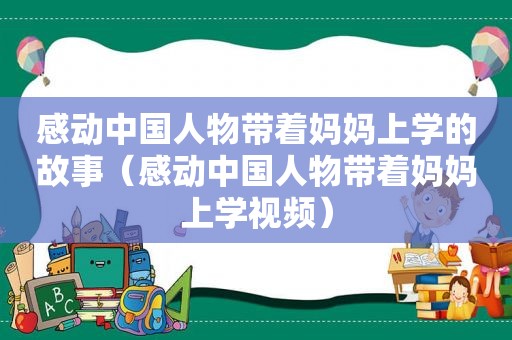 感动中国人物带着妈妈上学的故事（感动中国人物带着妈妈上学视频）