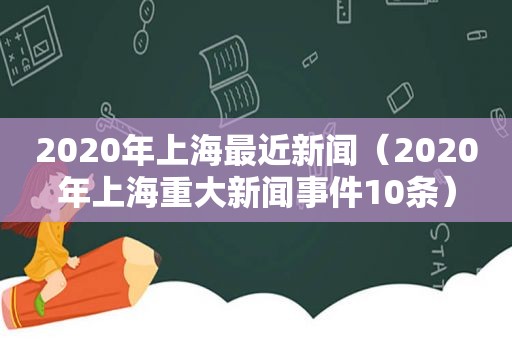 2020年上海最近新闻（2020年上海重大新闻事件10条）