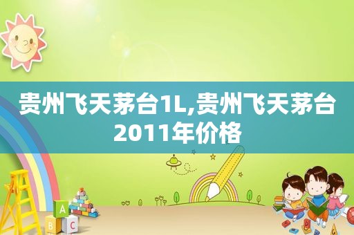 贵州飞天茅台1L,贵州飞天茅台2011年价格
