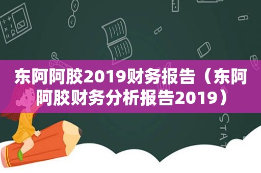 东阿阿胶2019财务报告（东阿阿胶财务分析报告2019）