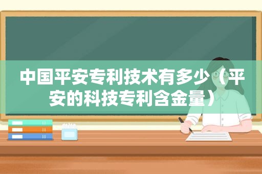 中国平安专利技术有多少（平安的科技专利含金量）