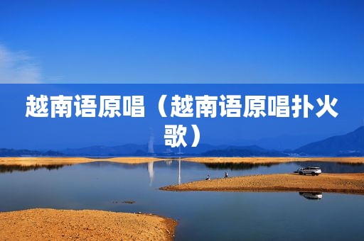 越南语原唱（越南语原唱扑火歌）