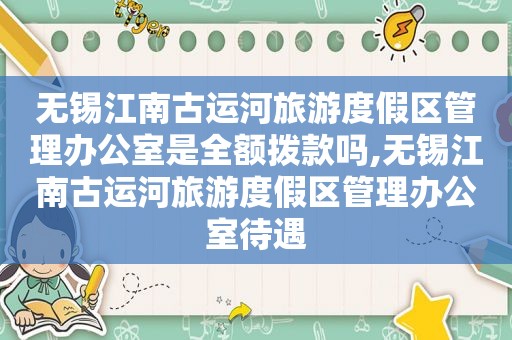 无锡江南古运河旅游度假区管理办公室是全额拨款吗,无锡江南古运河旅游度假区管理办公室待遇
