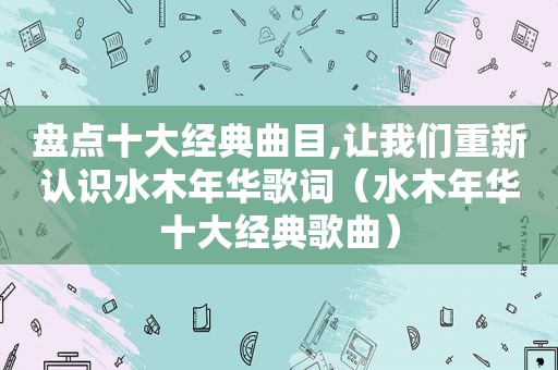 盘点十大经典曲目,让我们重新认识水木年华歌词（水木年华十大经典歌曲）