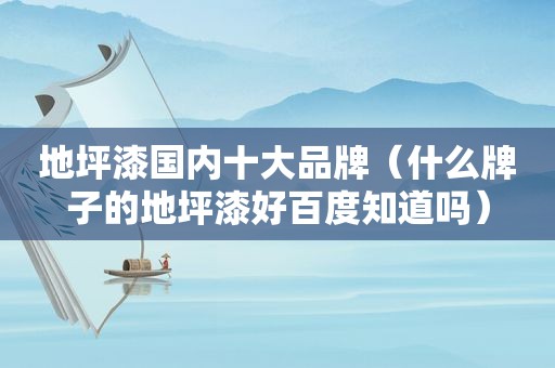 地坪漆国内十大品牌（什么牌子的地坪漆好百度知道吗）  第1张