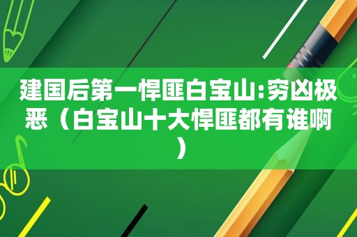 建国后第一悍匪白宝山:穷凶极恶（白宝山十大悍匪都有谁啊）