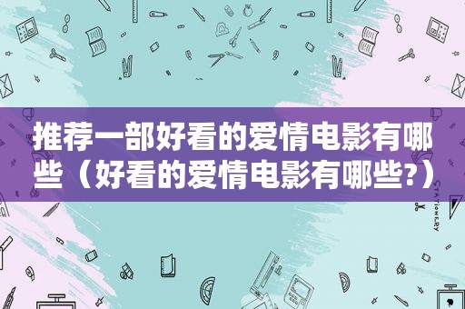 推荐一部好看的爱情电影有哪些（好看的爱情电影有哪些?）