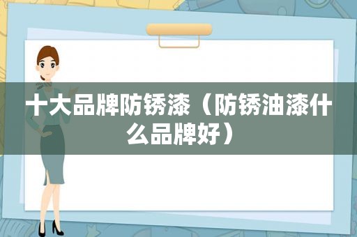 十大品牌防锈漆（防锈油漆什么品牌好）