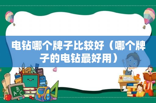 电钻哪个牌子比较好（哪个牌子的电钻最好用）