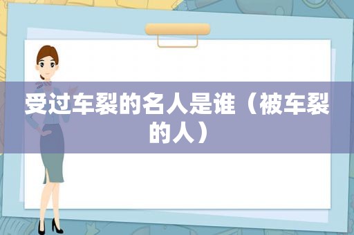 受过车裂的名人是谁（被车裂的人）