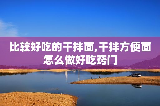 比较好吃的干拌面,干拌方便面怎么做好吃窍门