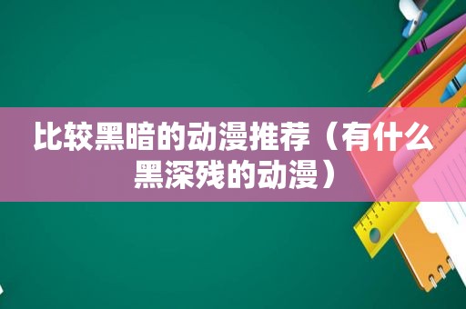 比较黑暗的动漫推荐（有什么黑深残的动漫）