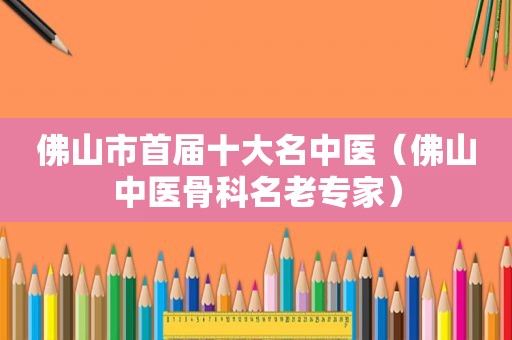 佛山市首届十大名中医（佛山中医骨科名老专家）