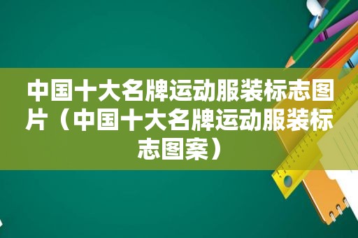 中国十大名牌运动服装标志图片（中国十大名牌运动服装标志图案）