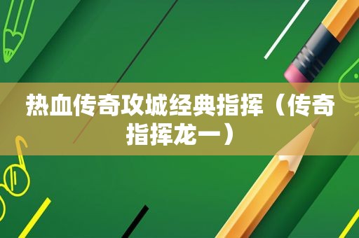 热血传奇攻城经典指挥（传奇指挥龙一）