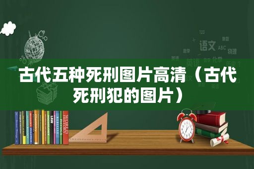 古代五种死刑图片高清（古代死刑犯的图片）