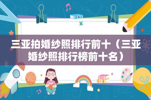 三亚拍婚纱照排行前十（三亚婚纱照排行榜前十名）