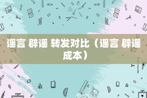 谣言 辟谣 转发对比（谣言 辟谣 成本）